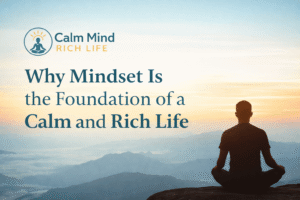 Why Mindset Is the Foundation of a Calm and Rich Life